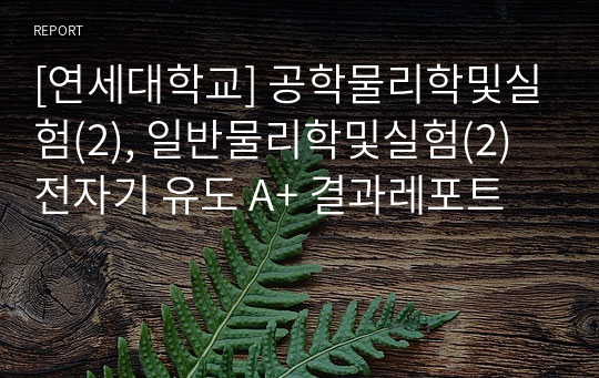 [연세대학교] 공학물리학및실험(2), 일반물리학및실험(2) 전자기 유도 A+ 결과레포트