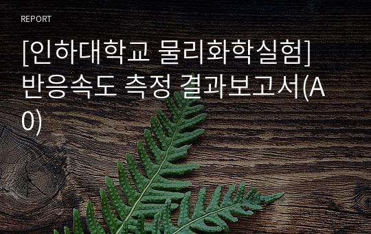 [인하대학교 물리화학실험] 반응속도 측정 결과보고서(A0)