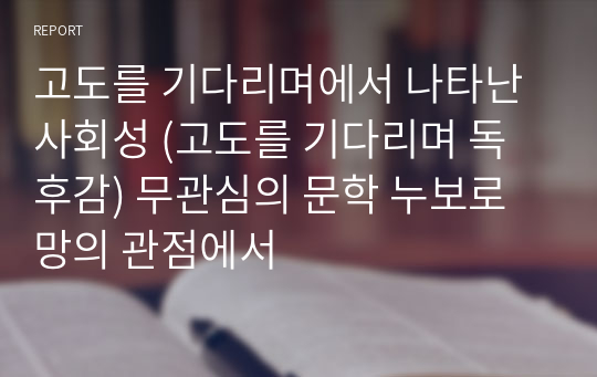 고도를 기다리며에서 나타난 사회성 (고도를 기다리며 독후감) 무관심의 문학 누보로망의 관점에서