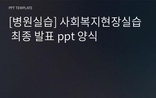 [병원실습] 사회복지현장실습 최종 발표 ppt 양식