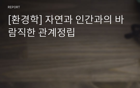 [환경학] 자연과 인간과의 바람직한 관계정립