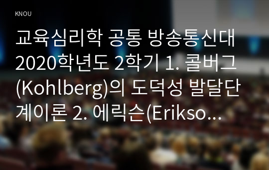 교육심리학 공통 방송통신대 2020학년도 2학기 1. 콜버그(Kohlberg)의 도덕성 발달단계이론 2. 에릭슨(Erikson)의 성격발달단계이론