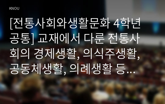 [전통사회와생활문화 4학년 공통] 교재에서 다룬 전통사회의 경제생활, 의식주생활, 공동체생활, 의례생활 등과 관련된 자신(또는 자신이 살던 고향마을 등)의 경험을 모아 정리할 것