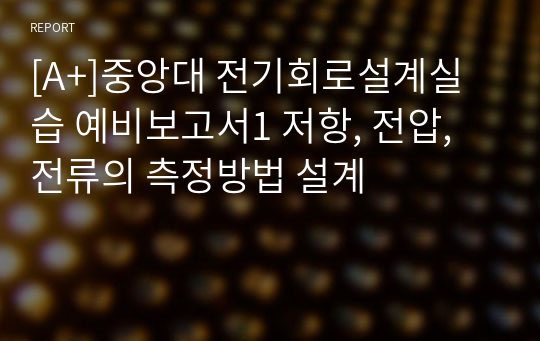 [A+]중앙대 전기회로설계실습 예비보고서1 저항, 전압, 전류의 측정방법 설계