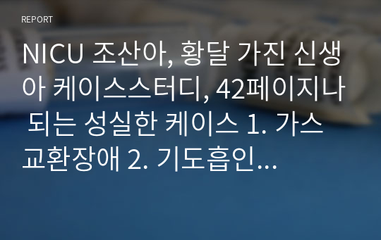 NICU 조산아, 황달 가진 신생아 케이스스터디, 42페이지나 되는 성실한 케이스 1. 가스교환장애 2. 기도흡인위험성 3. 황달