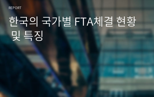 한국의 국가별 FTA체결 현황 및 특징