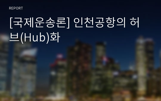 [국제운송론] 인천공항의 허브(Hub)화