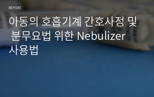 아동의 호흡기계 간호사정 및 분무요법 위한 Nebulizer 사용법