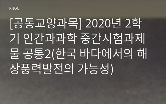 [공통교양과목] 2020년 2학기 인간과과학 중간시험과제물 공통2(한국 바다에서의 해상풍력발전의 가능성)