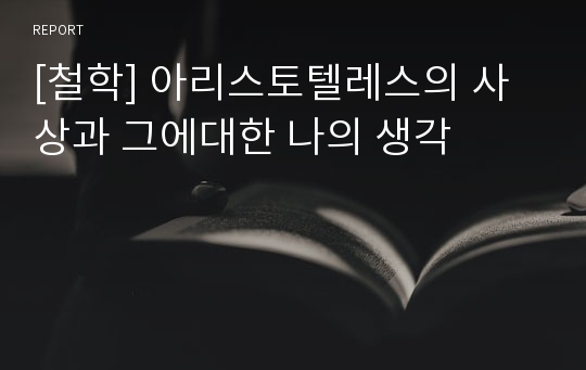 [철학] 아리스토텔레스의 사상과 그에대한 나의 생각