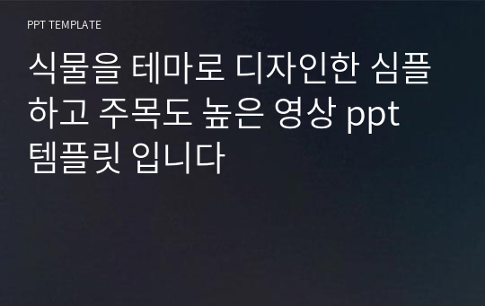 식물을 테마로 디자인한 심플하고 주목도 높은 영상 ppt 템플릿 입니다