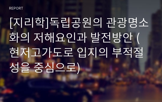 [지리학]독립공원의 관광명소화의 저해요인과 발전방안 (현저고가도로 입지의 부적절성을 중심으로)