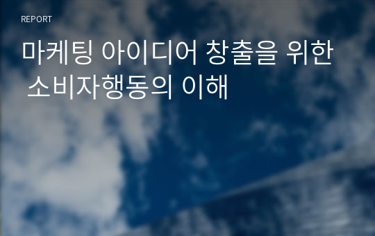 마케팅 아이디어 창출을 위한 소비자행동의 이해