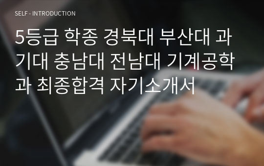 5등급 학종 경북대 부산대 과기대 충남대 전남대 기계공학과 최종합격 자기소개서