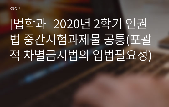 [법학과] 2020년 2학기 인권법 중간시험과제물 공통(포괄적 차별금지법의 입법필요성)