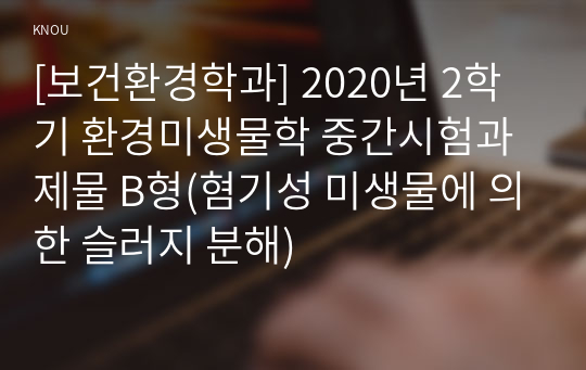 [보건환경학과] 2020년 2학기 환경미생물학 중간시험과제물 B형(혐기성 미생물에 의한 슬러지 분해)