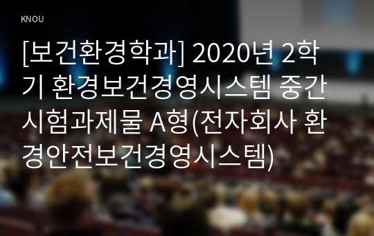 [보건환경학과] 2020년 2학기 환경보건경영시스템 중간시험과제물 A형(전자회사 환경안전보건경영시스템)