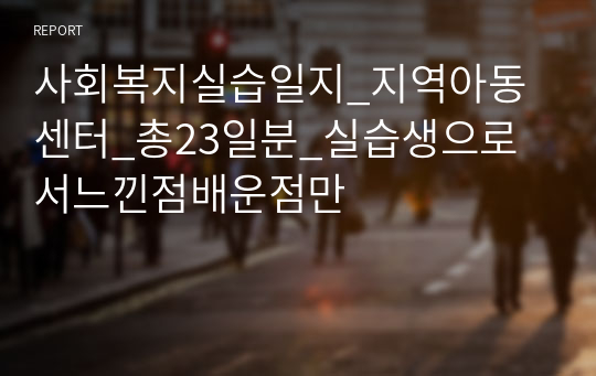 사회복지실습일지_지역아동센터_총23일분_실습생으로서느낀점배운점만