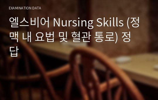 엘스비어 Nursing Skills (정맥 내 요법 및 혈관 통로) 정답