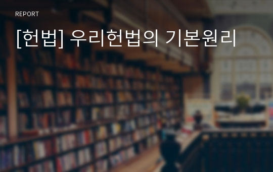 [헌법] 우리헌법의 기본원리