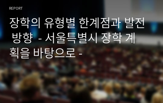 장학의 유형별 한계점과 발전 방향  - 서울특별시 장학 계획을 바탕으로 -