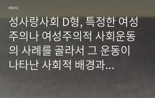 성사랑사회 D형, 특정한 여성주의나 여성주의적 사회운동의 사례를 골라서 그 운동이 나타난 사회적 배경과 이유, 운동의 방식, 그리고 운동이 달성하고자 했던 목표에 대하여 서술하시오.