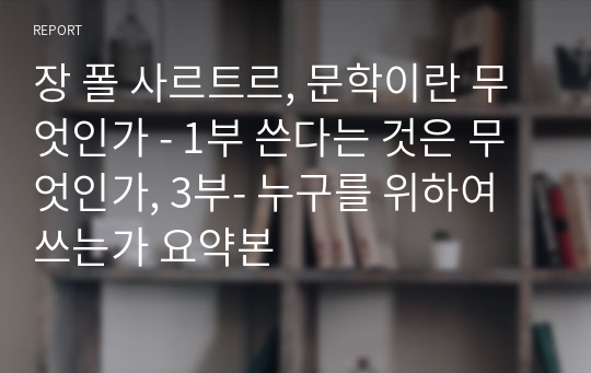 장 폴 사르트르, 문학이란 무엇인가 - 1부 쓴다는 것은 무엇인가, 3부- 누구를 위하여 쓰는가 요약본