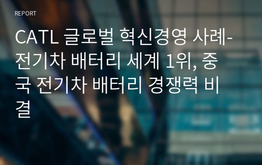 CATL 글로벌 혁신경영 사례-전기차 배터리 세계 1위, 중국 전기차 배터리 경쟁력 비결