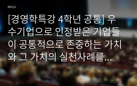 [경영학특강 4학년 공통] 우수기업으로 인정받은 기업들이 공통적으로 존중하는 가치와 그 가치의 실천사례를 제시해보시오