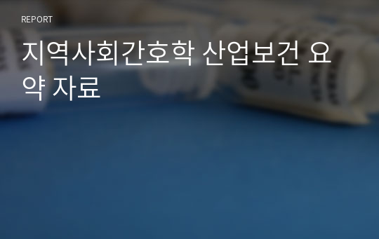 지역사회간호학 산업보건 요약 자료