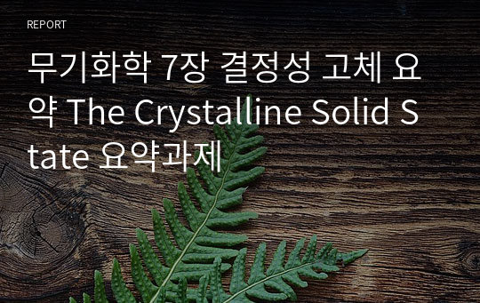 무기화학 7장 결정성 고체 요약 The Crystalline Solid State 요약과제