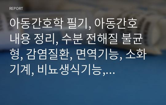 아동간호학 필기, 아동간호 내용 정리, 수분 전해질 불균형, 감염질환, 면역기능, 소화기계, 비뇨생식기능, 호흡기계