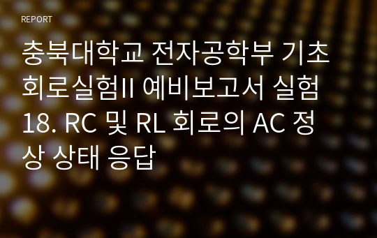 충북대학교 전자공학부 기초회로실험II 예비보고서 실험 18. RC 및 RL 회로의 AC 정상 상태 응답