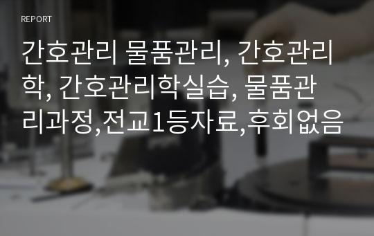 간호관리 물품관리, 간호관리학, 간호관리학실습, 물품관리과정,전교1등자료,후회없음