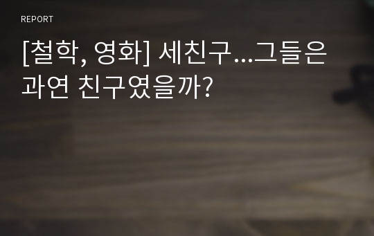 [철학, 영화] 세친구...그들은 과연 친구였을까?