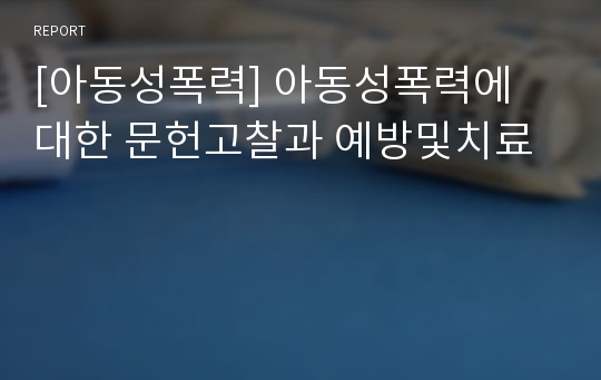 [아동성폭력] 아동성폭력에 대한 문헌고찰과 예방및치료