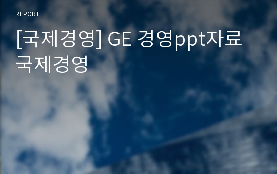 [국제경영] GE 경영ppt자료 국제경영