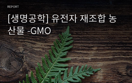 [생명공학] 유전자 재조합 농산물 -GMO