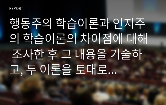 행동주의 학습이론과 인지주의 학습이론의 차이점에 대해 조사한 후 그 내용을 기술하고, 두 이론을 토대로 매일 지각을 하는 학생의 행동을 올바르게 고칠 수 있는 방안에 대해 본인의 의견을 서술