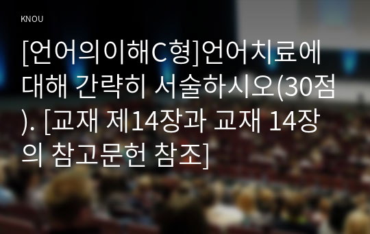 [언어의이해C형]언어치료에 대해 간략히 서술하시오(30점). [교재 제14장과 교재 14장의 참고문헌 참조]