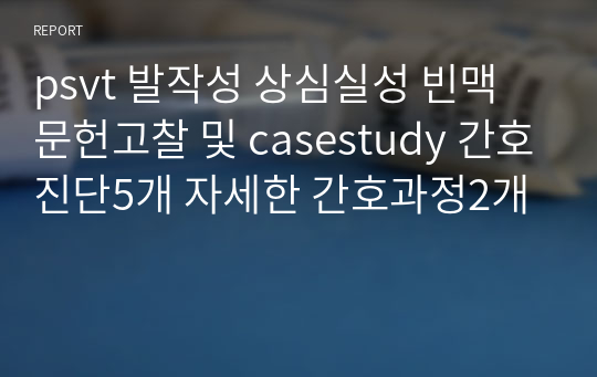 psvt 발작성 상심실성 빈맥 문헌고찰 및 casestudy 간호진단5개 자세한 간호과정2개