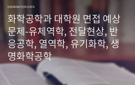 화학공학과 대학원 면접 예상문제-유체역학, 전달현상, 반응공학, 열역학, 유기화학, 생명화학공학