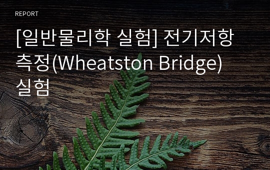 [일반물리학 실험] 전기저항 측정(Wheatston Bridge) 실험