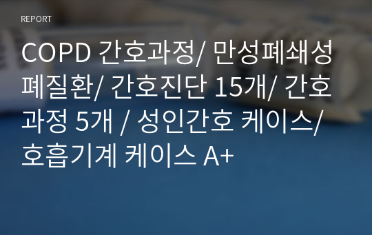 COPD 간호과정/ 만성폐쇄성폐질환/ 간호진단 15개/ 간호과정 5개 / 성인간호 케이스/ 호흡기계 케이스 A+