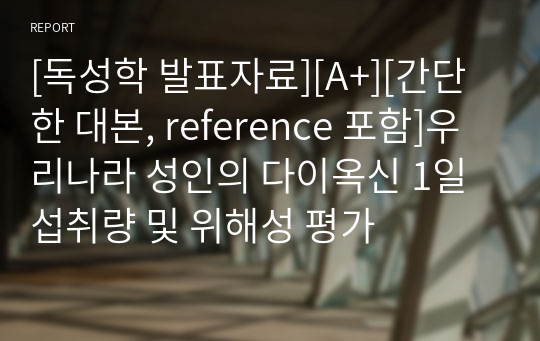 [독성학 발표자료][A+][간단한 대본, reference 포함]우리나라 성인의 다이옥신 1일 섭취량 및 위해성 평가