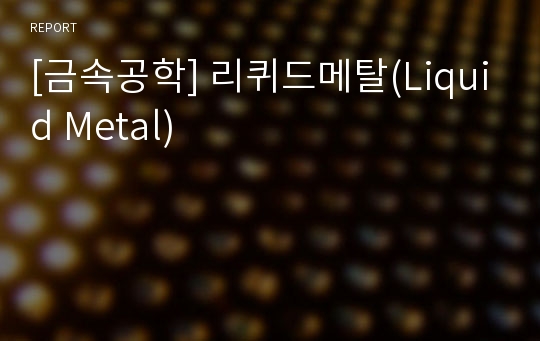 [금속공학] 리퀴드메탈(Liquid Metal)