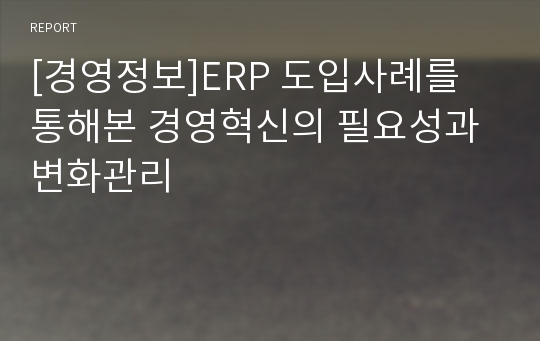 [경영정보]ERP 도입사례를 통해본 경영혁신의 필요성과 변화관리