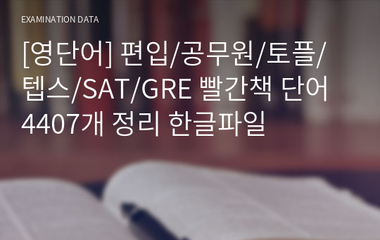 [영단어] 편입/공무원/토플/텝스/SAT/GRE 빨간책 단어 4407개 정리 한글파일