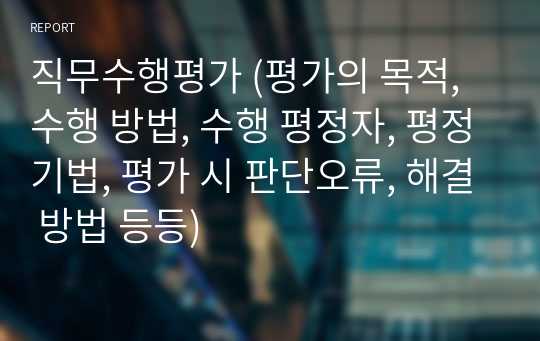 직무수행평가 (평가의 목적, 수행 방법, 수행 평정자, 평정기법, 평가 시 판단오류, 해결 방법 등등)