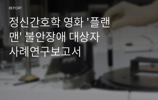 정신간호학 영화 &#039;플랜맨&#039; 불안장애 대상자 사례연구보고서